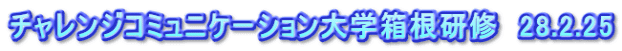 チャレンジコミュニケーション大学箱根研修　28.2.25